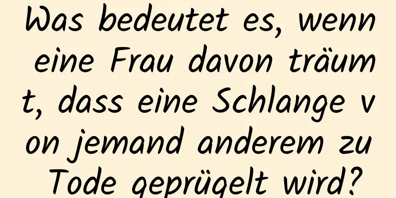 Was bedeutet es, wenn eine Frau davon träumt, dass eine Schlange von jemand anderem zu Tode geprügelt wird?