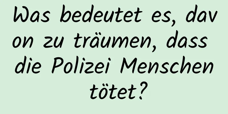 Was bedeutet es, davon zu träumen, dass die Polizei Menschen tötet?