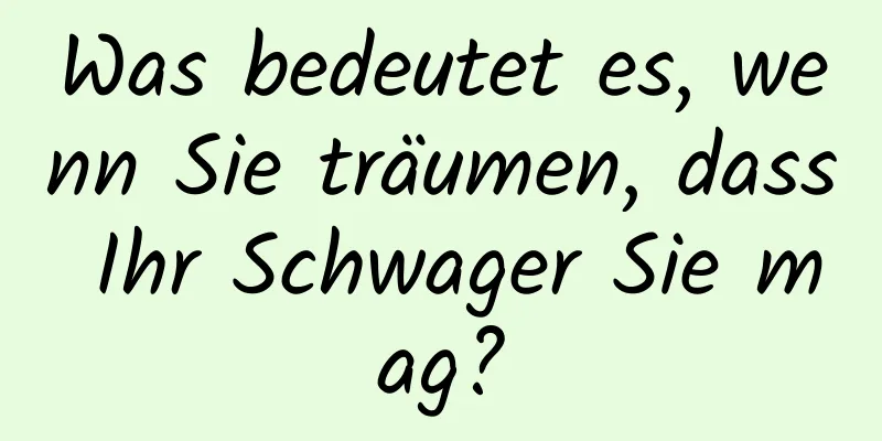 Was bedeutet es, wenn Sie träumen, dass Ihr Schwager Sie mag?