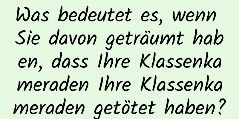 Was bedeutet es, wenn Sie davon geträumt haben, dass Ihre Klassenkameraden Ihre Klassenkameraden getötet haben?