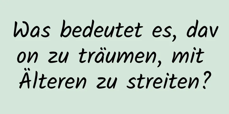 Was bedeutet es, davon zu träumen, mit Älteren zu streiten?