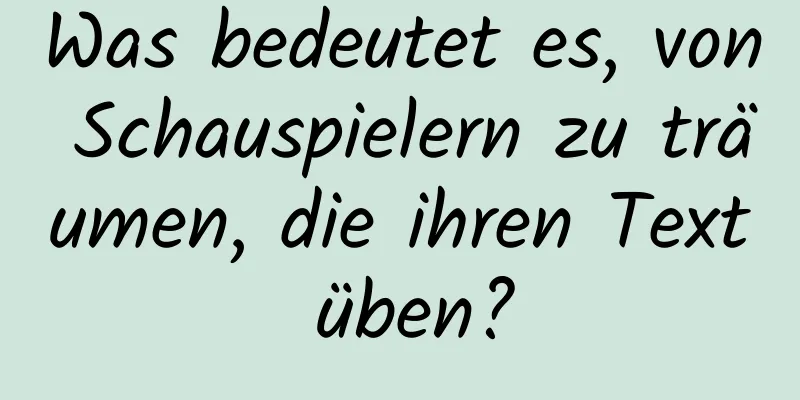 Was bedeutet es, von Schauspielern zu träumen, die ihren Text üben?