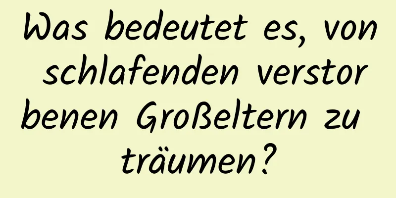 Was bedeutet es, von schlafenden verstorbenen Großeltern zu träumen?