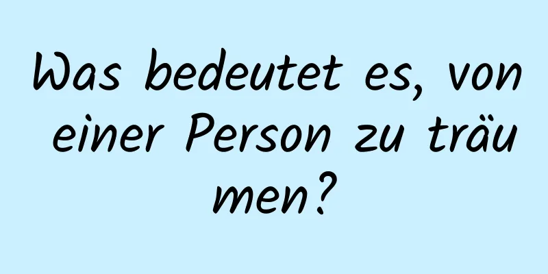 Was bedeutet es, von einer Person zu träumen?