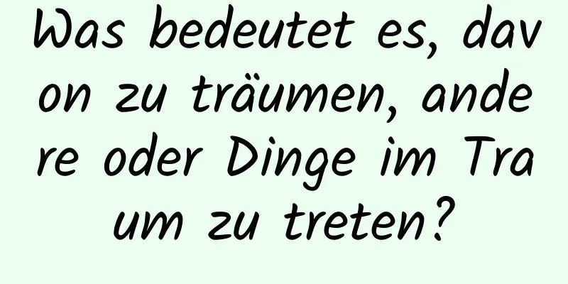 Was bedeutet es, davon zu träumen, andere oder Dinge im Traum zu treten?