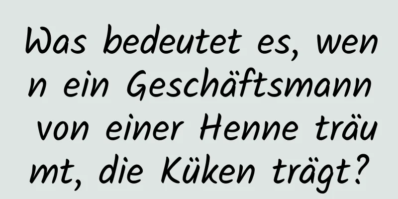 Was bedeutet es, wenn ein Geschäftsmann von einer Henne träumt, die Küken trägt?