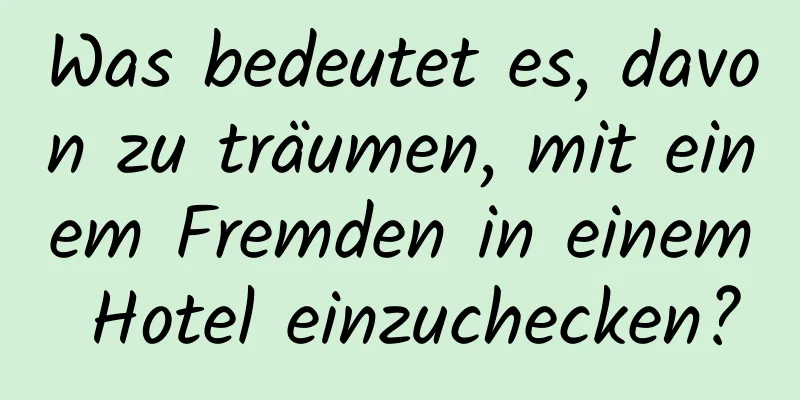 Was bedeutet es, davon zu träumen, mit einem Fremden in einem Hotel einzuchecken?