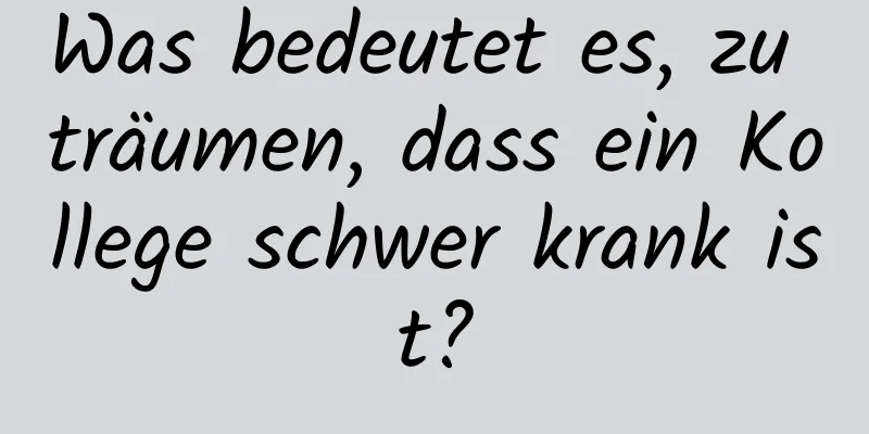 Was bedeutet es, zu träumen, dass ein Kollege schwer krank ist?