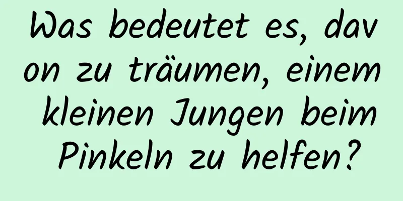 Was bedeutet es, davon zu träumen, einem kleinen Jungen beim Pinkeln zu helfen?