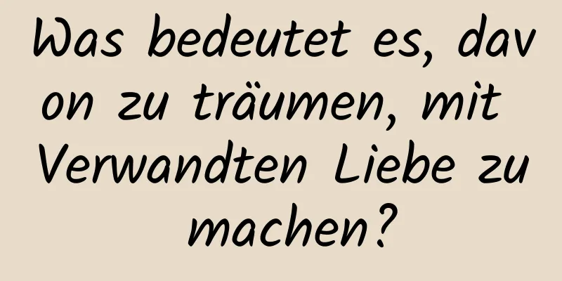 Was bedeutet es, davon zu träumen, mit Verwandten Liebe zu machen?