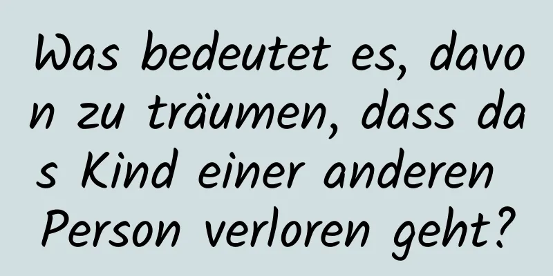 Was bedeutet es, davon zu träumen, dass das Kind einer anderen Person verloren geht?