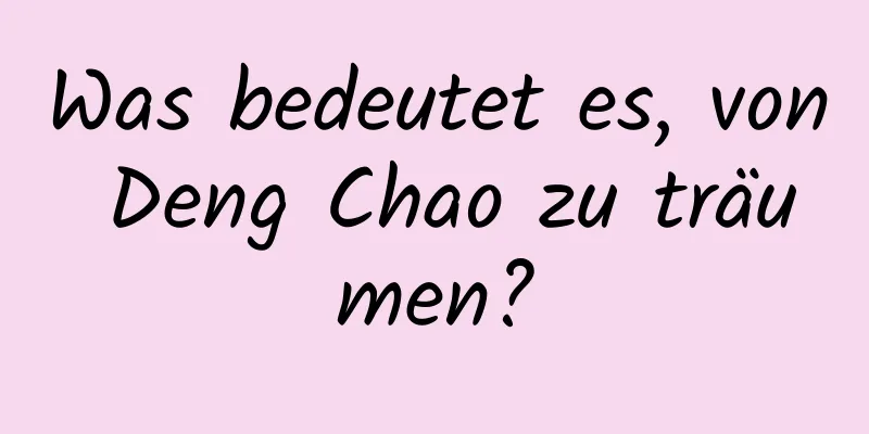 Was bedeutet es, von Deng Chao zu träumen?