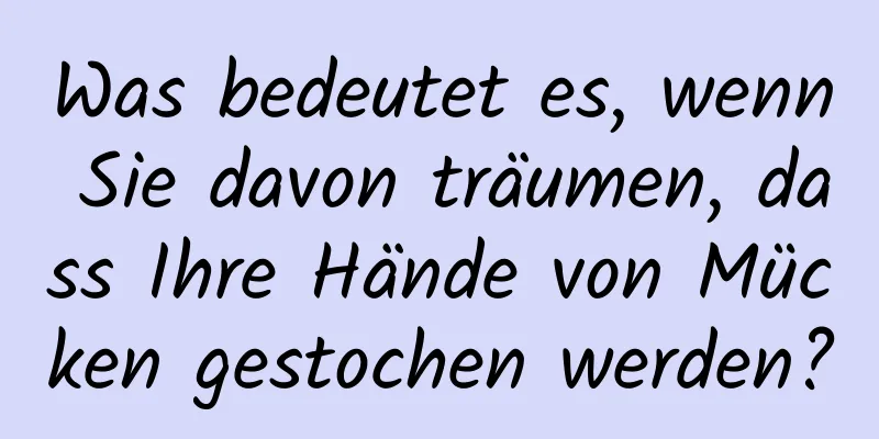 Was bedeutet es, wenn Sie davon träumen, dass Ihre Hände von Mücken gestochen werden?