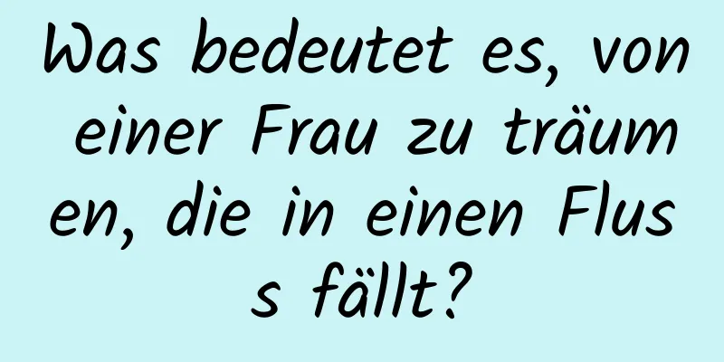 Was bedeutet es, von einer Frau zu träumen, die in einen Fluss fällt?