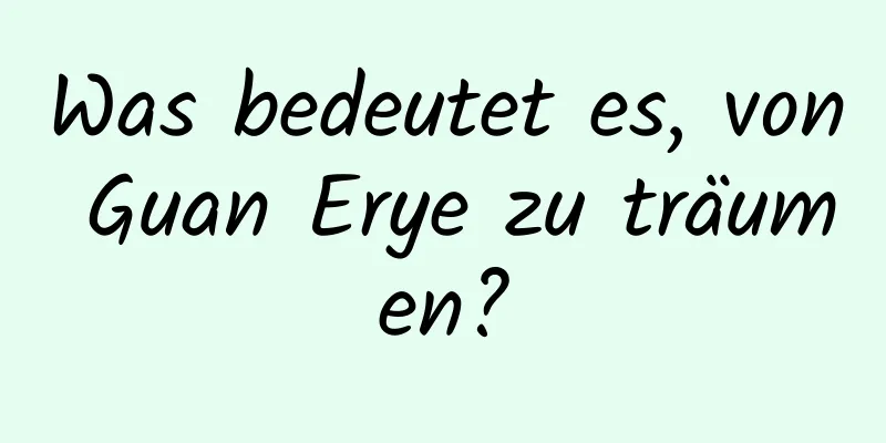 Was bedeutet es, von Guan Erye zu träumen?