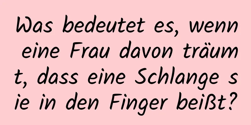 Was bedeutet es, wenn eine Frau davon träumt, dass eine Schlange sie in den Finger beißt?