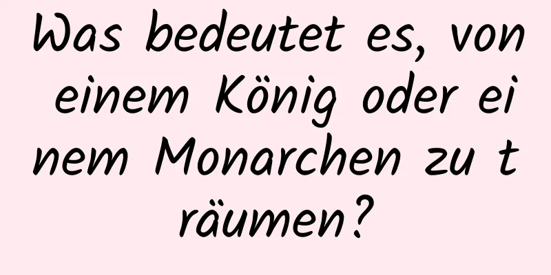 Was bedeutet es, von einem König oder einem Monarchen zu träumen?