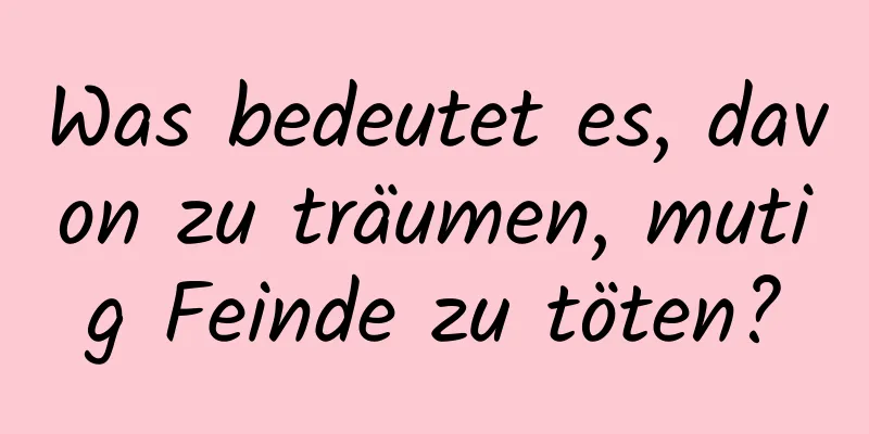 Was bedeutet es, davon zu träumen, mutig Feinde zu töten?