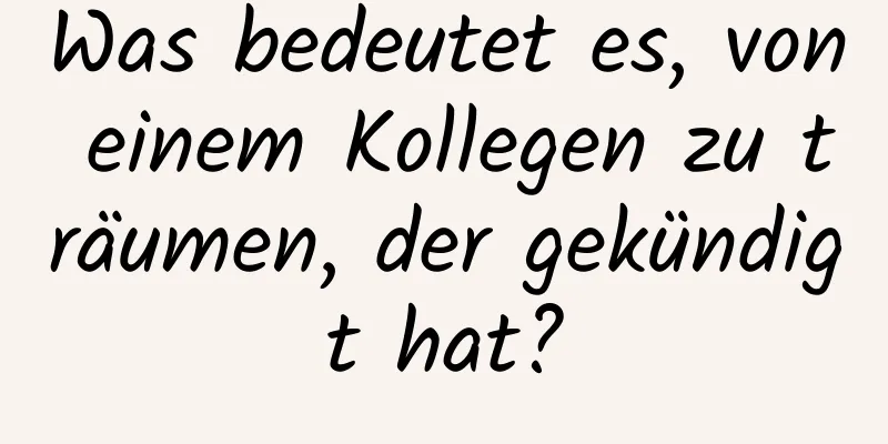 Was bedeutet es, von einem Kollegen zu träumen, der gekündigt hat?