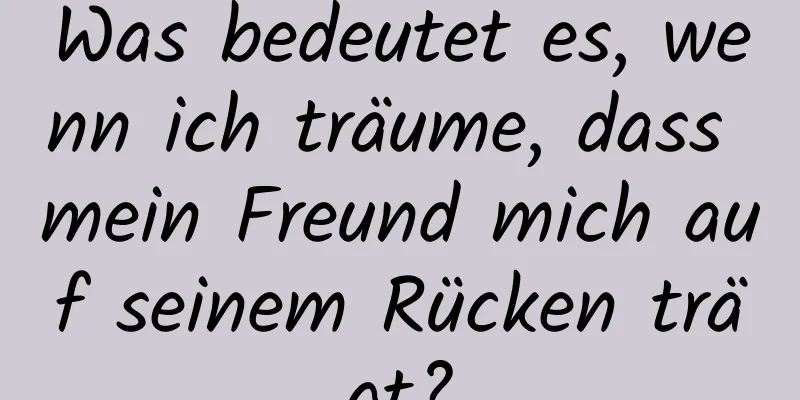 Was bedeutet es, wenn ich träume, dass mein Freund mich auf seinem Rücken trägt?