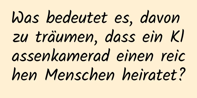 Was bedeutet es, davon zu träumen, dass ein Klassenkamerad einen reichen Menschen heiratet?