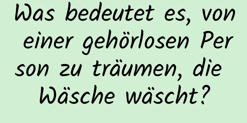 Was bedeutet es, von einer gehörlosen Person zu träumen, die Wäsche wäscht?