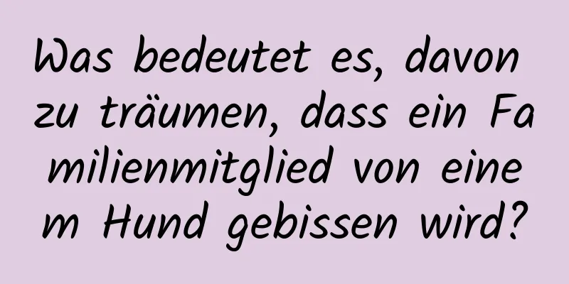 Was bedeutet es, davon zu träumen, dass ein Familienmitglied von einem Hund gebissen wird?