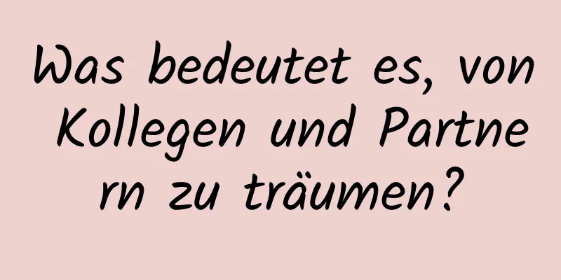 Was bedeutet es, von Kollegen und Partnern zu träumen?