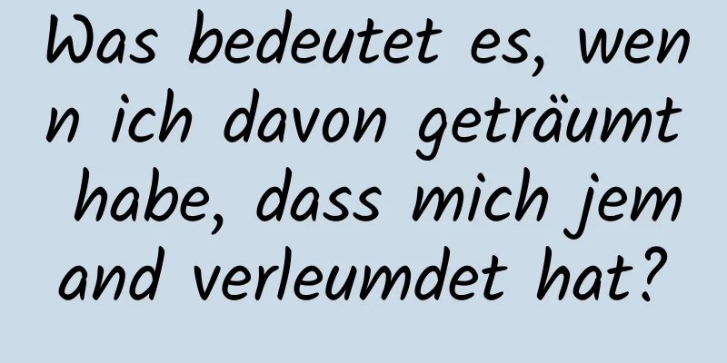 Was bedeutet es, wenn ich davon geträumt habe, dass mich jemand verleumdet hat?