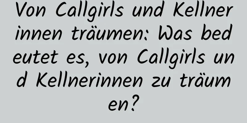 Von Callgirls und Kellnerinnen träumen: Was bedeutet es, von Callgirls und Kellnerinnen zu träumen?