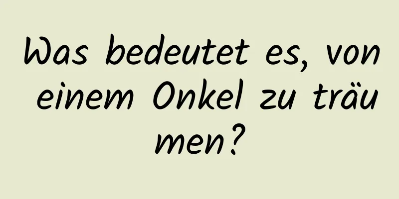 Was bedeutet es, von einem Onkel zu träumen?