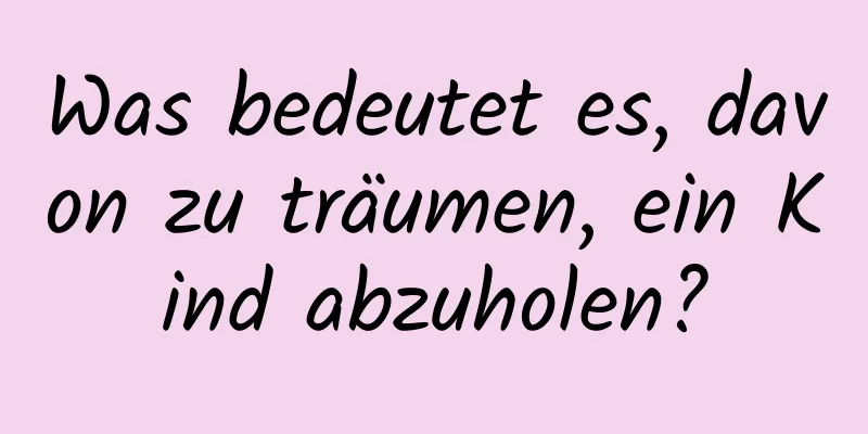 Was bedeutet es, davon zu träumen, ein Kind abzuholen?