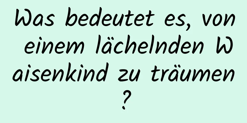 Was bedeutet es, von einem lächelnden Waisenkind zu träumen?