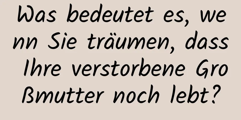 Was bedeutet es, wenn Sie träumen, dass Ihre verstorbene Großmutter noch lebt?