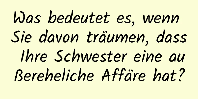 Was bedeutet es, wenn Sie davon träumen, dass Ihre Schwester eine außereheliche Affäre hat?