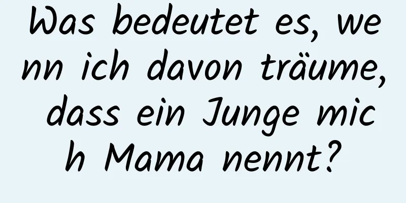 Was bedeutet es, wenn ich davon träume, dass ein Junge mich Mama nennt?