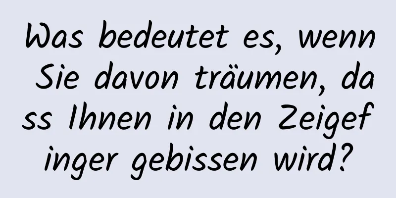 Was bedeutet es, wenn Sie davon träumen, dass Ihnen in den Zeigefinger gebissen wird?