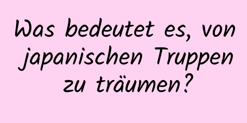 Was bedeutet es, von japanischen Truppen zu träumen?