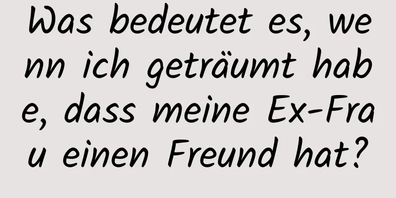 Was bedeutet es, wenn ich geträumt habe, dass meine Ex-Frau einen Freund hat?