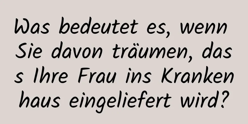 Was bedeutet es, wenn Sie davon träumen, dass Ihre Frau ins Krankenhaus eingeliefert wird?