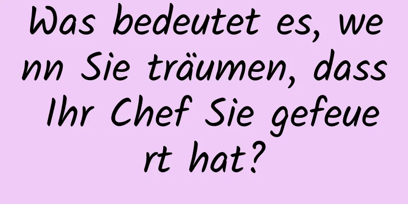 Was bedeutet es, wenn Sie träumen, dass Ihr Chef Sie gefeuert hat?