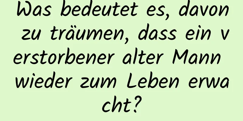 Was bedeutet es, davon zu träumen, dass ein verstorbener alter Mann wieder zum Leben erwacht?