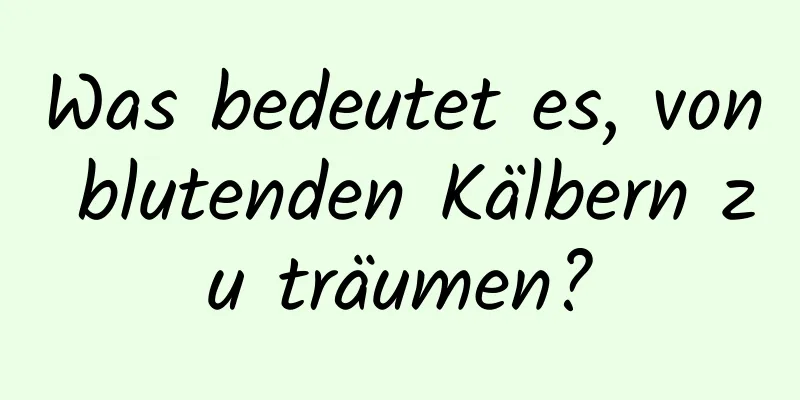 Was bedeutet es, von blutenden Kälbern zu träumen?