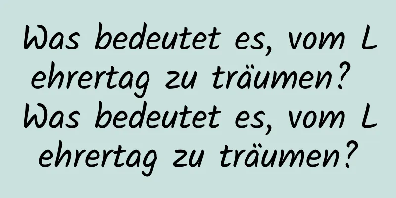 Was bedeutet es, vom Lehrertag zu träumen? Was bedeutet es, vom Lehrertag zu träumen?