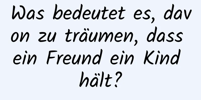 Was bedeutet es, davon zu träumen, dass ein Freund ein Kind hält?