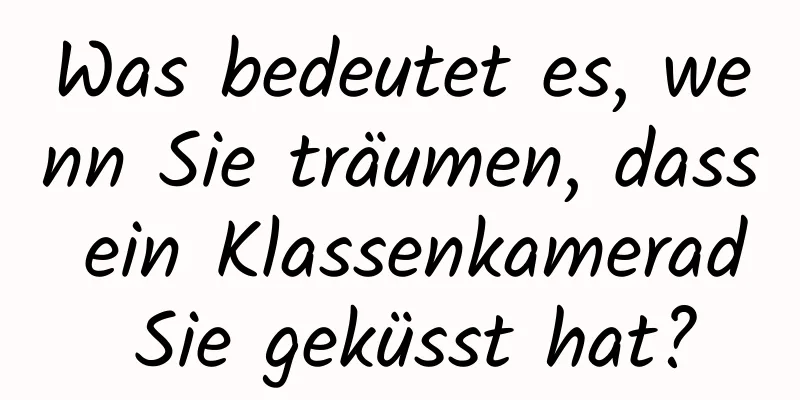 Was bedeutet es, wenn Sie träumen, dass ein Klassenkamerad Sie geküsst hat?