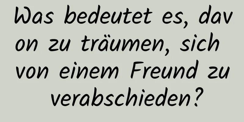 Was bedeutet es, davon zu träumen, sich von einem Freund zu verabschieden?