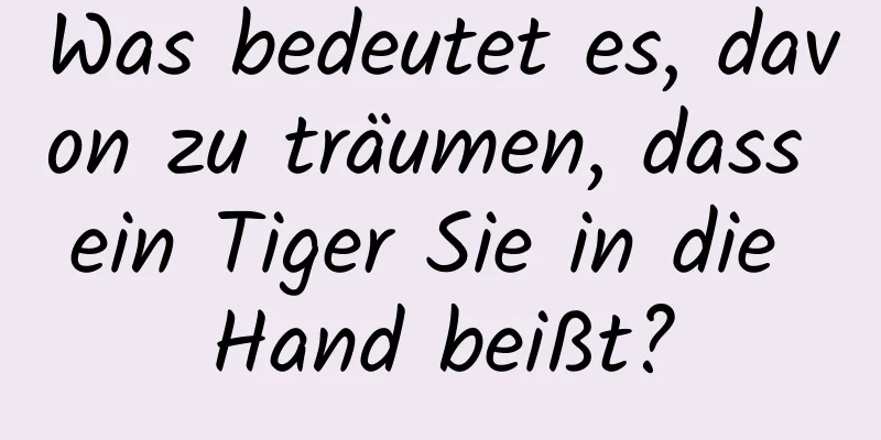 Was bedeutet es, davon zu träumen, dass ein Tiger Sie in die Hand beißt?