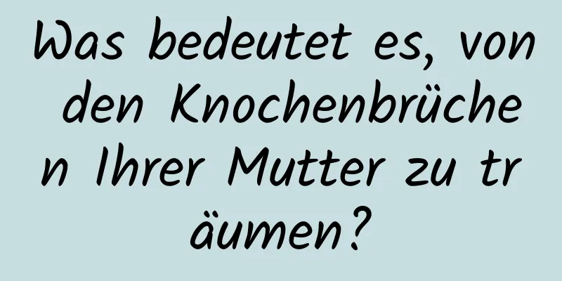 Was bedeutet es, von den Knochenbrüchen Ihrer Mutter zu träumen?