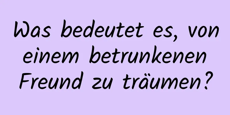 Was bedeutet es, von einem betrunkenen Freund zu träumen?